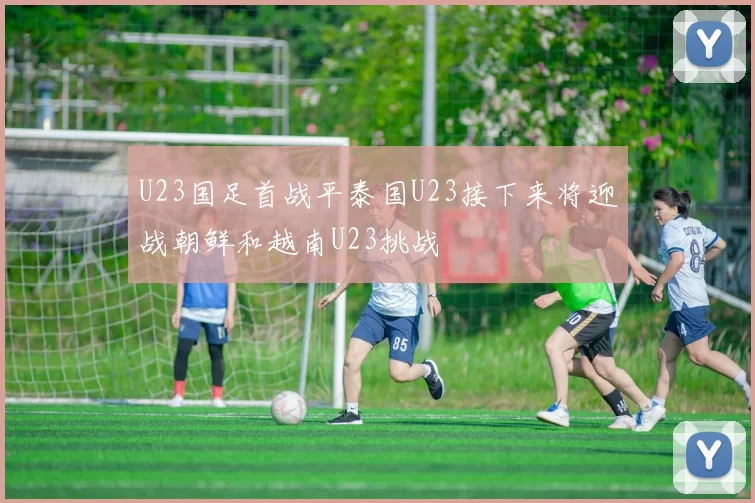U23国足首战平泰国U23接下来将迎战朝鲜和越南U23挑战