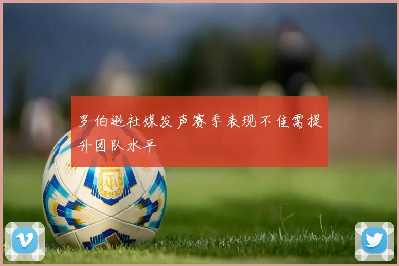 罗伯逊社媒发声赛季表现不佳需提升团队水平