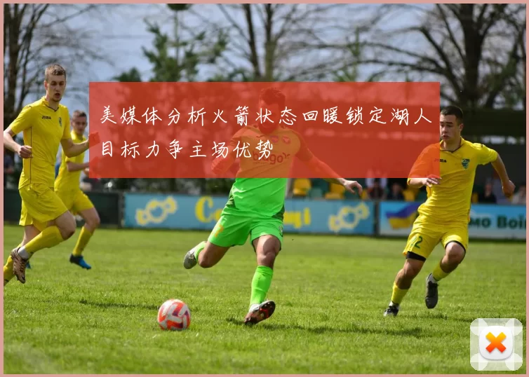 美媒体分析火箭状态回暖锁定湖人目标力争主场优势