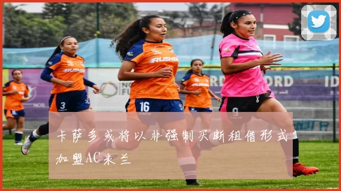 卡萨多或将以非强制买断租借形式加盟AC米兰