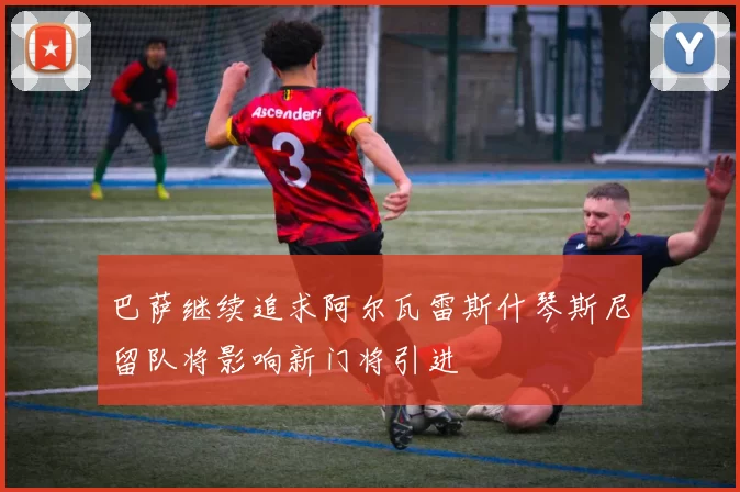 巴萨继续追求阿尔瓦雷斯什琴斯尼留队将影响新门将引进