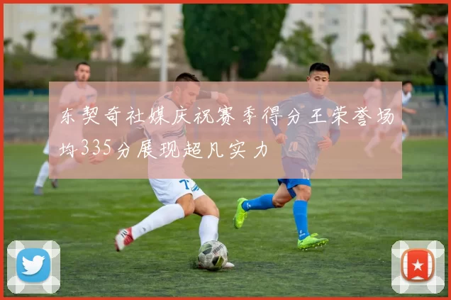 东契奇社媒庆祝赛季得分王荣誉场均335分展现超凡实力