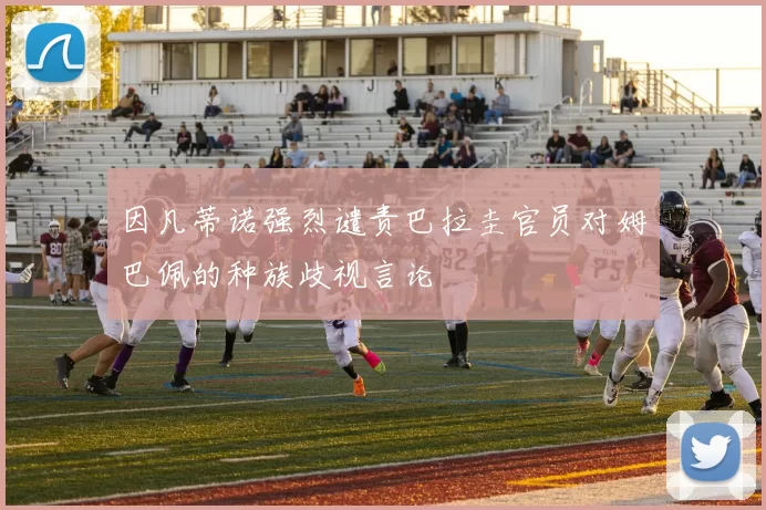 因凡蒂诺强烈谴责巴拉圭官员对姆巴佩的种族歧视言论