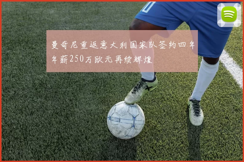 曼奇尼重返意大利国家队签约四年年薪250万欧元再续辉煌