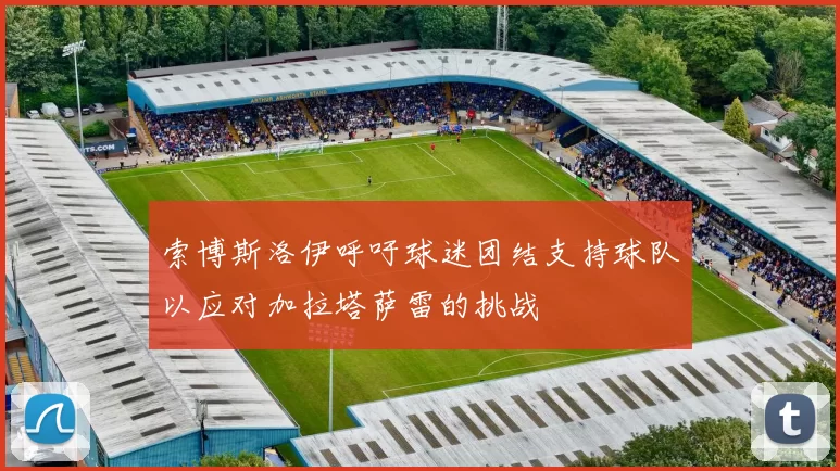 索博斯洛伊呼吁球迷团结支持球队以应对加拉塔萨雷的挑战