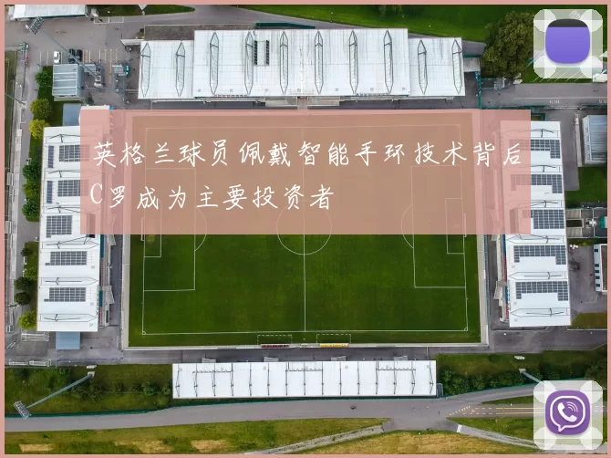 英格兰球员佩戴智能手环技术背后C罗成为主要投资者